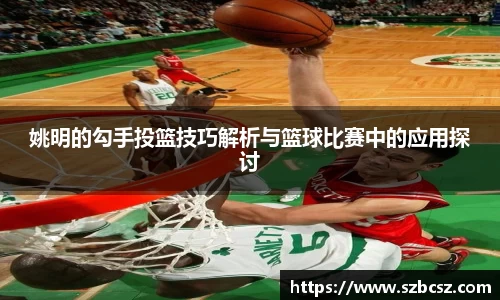 姚明的勾手投篮技巧解析与篮球比赛中的应用探讨