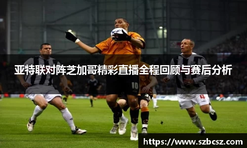 亚特联对阵芝加哥精彩直播全程回顾与赛后分析