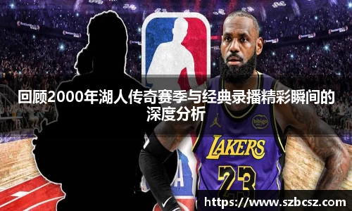 回顾2000年湖人传奇赛季与经典录播精彩瞬间的深度分析