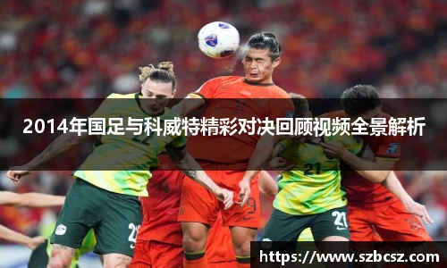 2014年国足与科威特精彩对决回顾视频全景解析