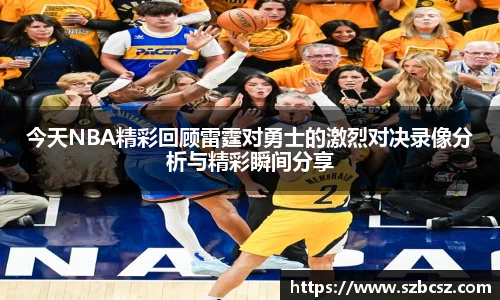 今天NBA精彩回顾雷霆对勇士的激烈对决录像分析与精彩瞬间分享