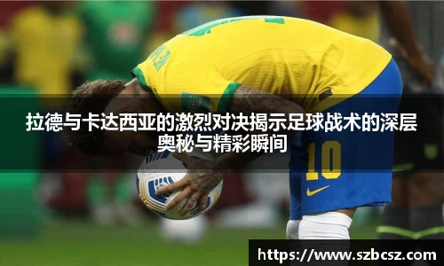 拉德与卡达西亚的激烈对决揭示足球战术的深层奥秘与精彩瞬间